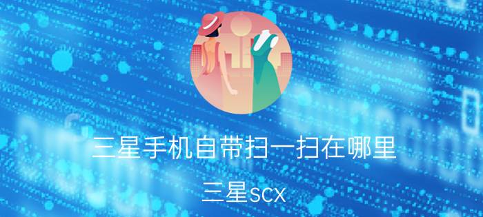 三星手机自带扫一扫在哪里 三星scx